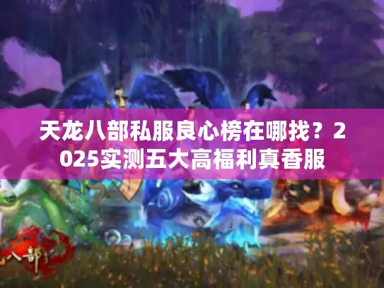 天龙八部私服良心榜在哪找？2025实测五大高福利真香服