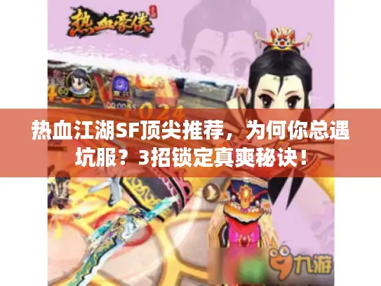 热血江湖SF顶尖推荐，为何你总遇坑服？3招锁定真爽秘诀！