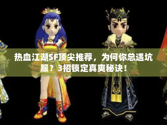 热血江湖SF顶尖推荐，为何你总遇坑服？3招锁定真爽秘诀！