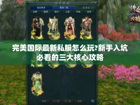 完美国际最新私服怎么玩?新手入坑必看的三大核心攻略