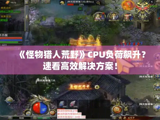 《怪物猎人荒野》CPU负荷飙升?速看高效解决方案! 《怪物猎人荒野》CPU负荷飙升?速看高效解决方案!