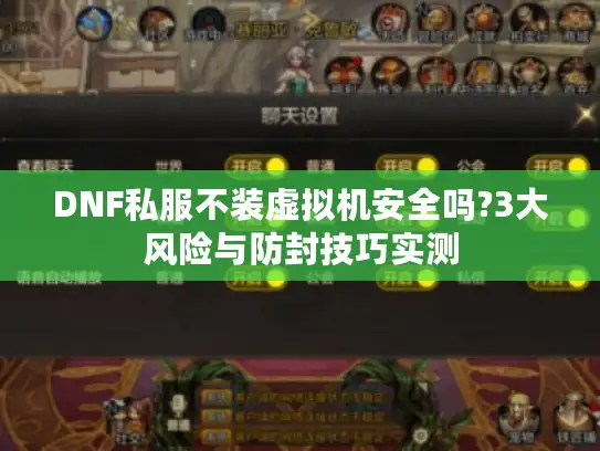 DNF私服不装虚拟机安全吗?3大风险与防封技巧实测