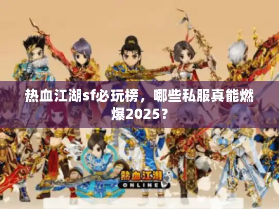 热血江湖sf必玩榜，哪些私服真能燃爆2025？