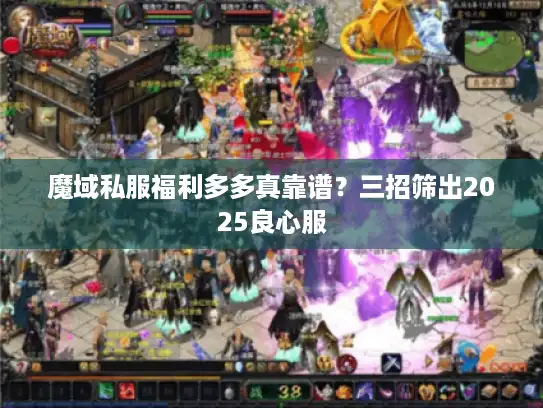 魔域私服福利多多真靠谱？三招筛出2025良心服