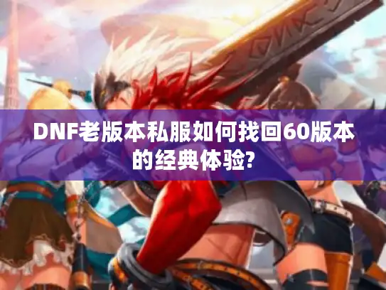 DNF老版本私服如何找回60版本的经典体验?