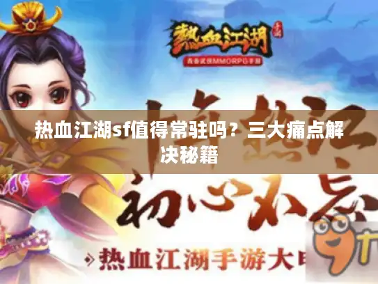 热血江湖sf值得常驻吗？三大痛点解决秘籍