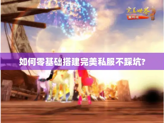 如何零基础搭建完美私服不踩坑? 如何零基础搭建完美私服不踩坑?