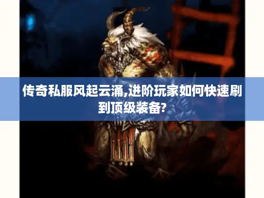 传奇私服风起云涌,进阶玩家如何快速刷到顶级装备?