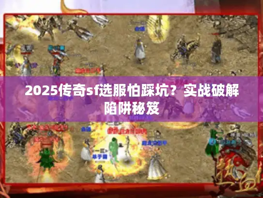 2025传奇sf选服怕踩坑?实战破解陷阱秘笈 2025传奇sf选服怕踩坑?实战破解陷阱秘笈