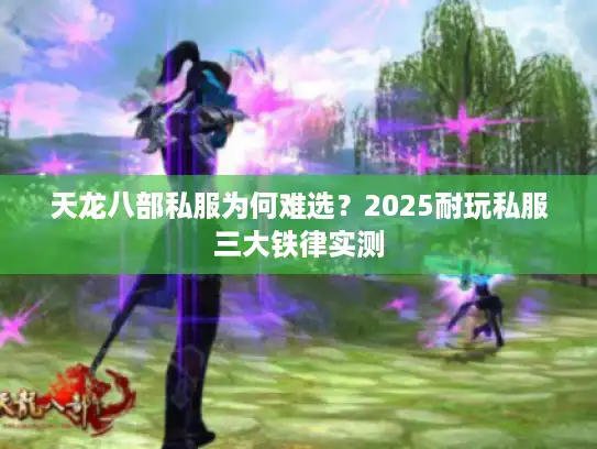 天龙八部私服为何难选?2025耐玩私服三大铁律实测 天龙八部私服为何难选?2025耐玩私服三大铁律实测