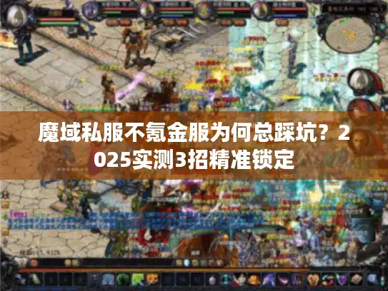魔域私服不氪金服为何总踩坑？2025实测3招精准锁定