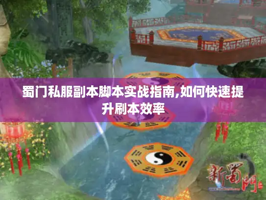 蜀门私服副本脚本实战指南,如何快速提升刷本效率