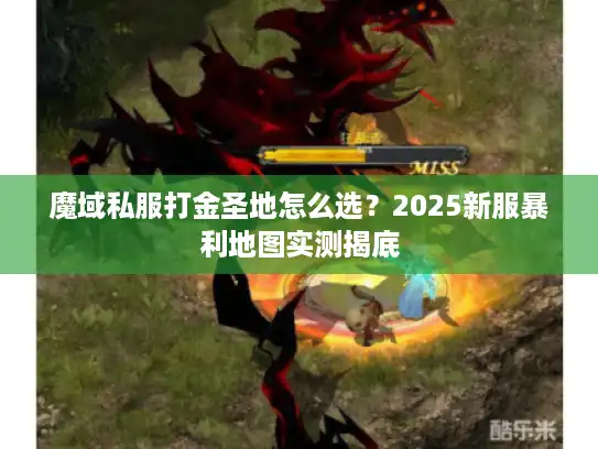 魔域私服打金圣地怎么选？2025新服暴利地图实测揭底