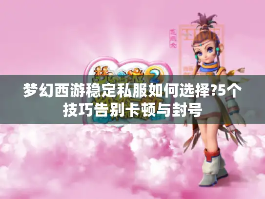 梦幻西游稳定私服如何选择?5个技巧告别卡顿与封号