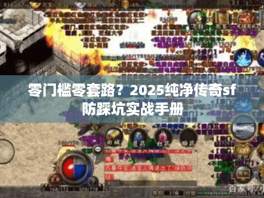 零门槛零套路？2025纯净传奇sf防踩坑实战手册