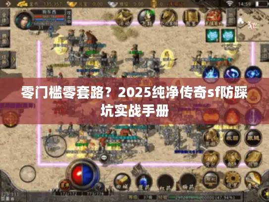 零门槛零套路？2025纯净传奇sf防踩坑实战手册