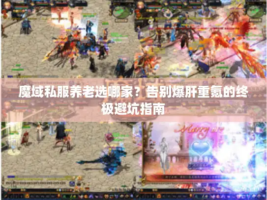 魔域私服养老选哪家?告别爆肝重氪的终极避坑指南 魔域私服养老选哪家?告别爆肝重氪的终极避坑指南